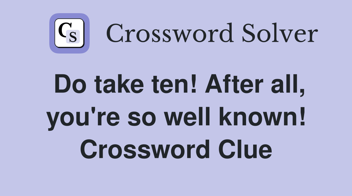 Do take ten! After all, you're so well known! Crossword Clue Answers